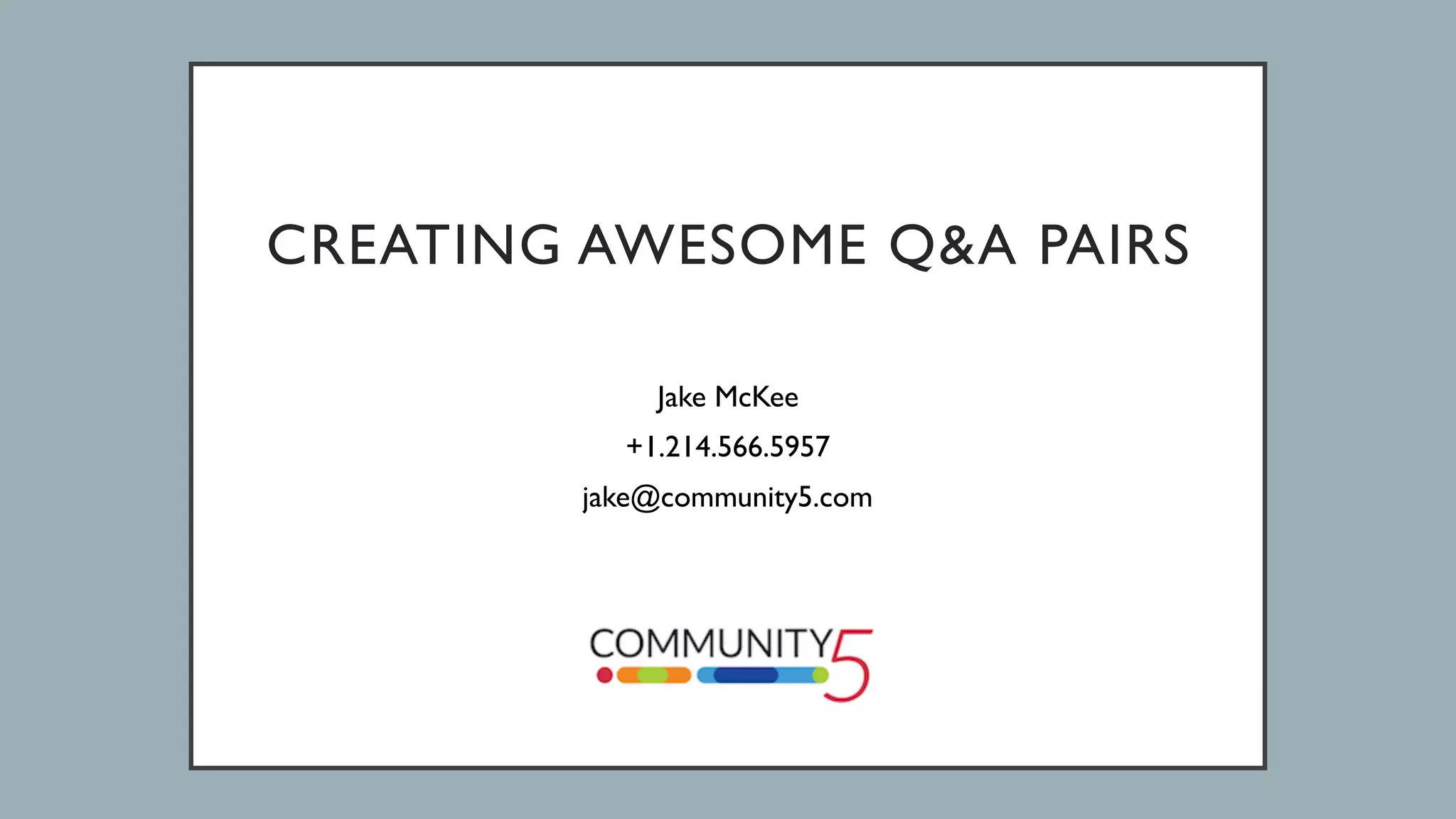  
 
CREATING AWESOME Q&A PAIRS
Jake McKee
+1.214.566.5957
jake@community5.com
 