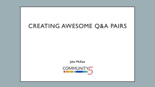  
 
CREATING AWESOME Q&A PAIRS
Jake McKee
 