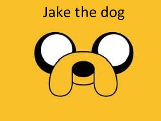 JAKE the dog
Jake the dog
 