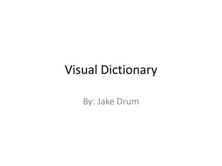 Visual Dictionary

   By: Jake Drum
 