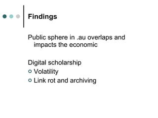 Findings <ul><li>Public sphere in .au overlaps and impacts the economic </li></ul><ul><li>Digital scholarship </li></ul><u...