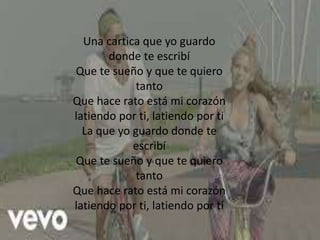 Una cartica que yo guardo
donde te escribí
Que te sueño y que te quiero
tanto
Que hace rato está mi corazón
latiendo por ti, latiendo por ti
La que yo guardo donde te
escribí
Que te sueño y que te quiero
tanto
Que hace rato está mi corazón
latiendo por ti, latiendo por ti
 