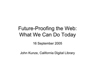 Future-Proofing the Web:
What We Can Do Today
        16 September 2005

John Kunze, California Digital Library
 