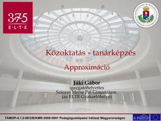 Közoktatás  -  tanárképzés Approximáció Jáki Gábor igazgatóhelyettes Szinyei Merse Pál Gimnázium  (az ELTE Gyakorlóhelye) 