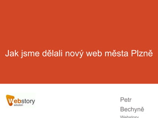 Jak jsme dělali nový web města Plzně
Petr
Bechyně
 