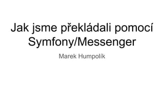 Jak jsme překládali pomocí
Symfony/Messenger
Marek Humpolík
 