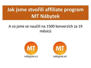 Jak jsme stvořili affiliate program
MT Nábytek
A co jsme se naučili na 1500 konverzích za 19
měsíců
 