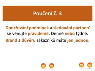 Poučení č. 3
Dodržování podmínek a sledování partnerů
se věnujte pravidelně. Denně nebo týdně.
Brand a důvěru zákazníků máte jen jednou.
 