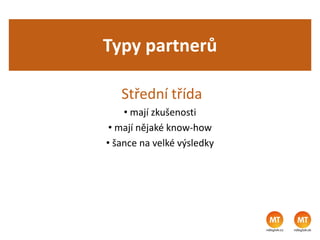 Typy partnerů
Střední třída
• mají zkušenosti
• mají nějaké know-how
• šance na velké výsledky
 