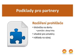 Podklady pro partnery
Rozšíření prohlížeče
• třešnička na dortu
• pomůže s deep linky
• vhodné pro amatéry
• náklady na vývoj
 