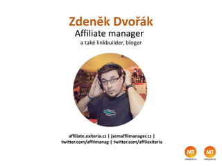 Zdeněk Dvořák
Affiliate manager
affiliate.exiteria.cz | jsemaffilmanager.cz |
twitter.com/affilmanag | twitter.com/affilexiteria
a také linkbuilder, bloger
 
