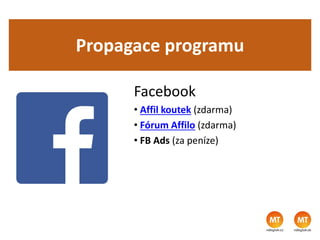 Propagace programu
Facebook
• Affil koutek (zdarma)
• Fórum Affilo (zdarma)
• FB Ads (za peníze)
 