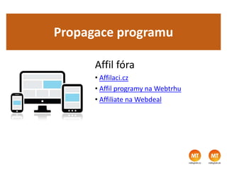 Propagace programu
Affil fóra
• Affilaci.cz
• Affil programy na Webtrhu
• Affiliate na Webdeal
 