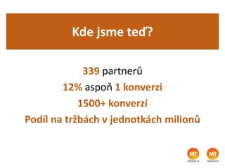Kde jsme teď?
339 partnerů
12% aspoň 1 konverzi
1500+ konverzí
Podíl na tržbách v jednotkách milionů
 