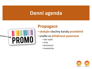 Denní agenda
Propagace
• sledujte všechny kanály pravidelně
• snažte se přitáhnout pozornost
• výše výplat
• rarity
• kontroverze
• newsjacking
 