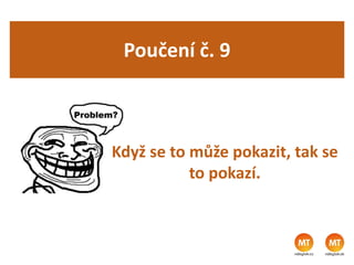 Poučení č. 9
Když se to může pokazit, tak se
to pokazí.
 