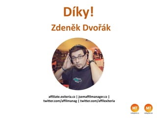 Zdeněk Dvořák
affiliate.exiteria.cz | jsemaffilmanager.cz |
twitter.com/affilmanag | twitter.com/affilexiteria
Díky!
 