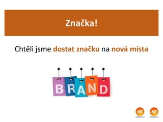 Značka!
Chtěli jsme dostat značku na nová místa
 