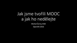Jak jsme tvořili MOOC
a jak ho nedělejte
Michal Černý, KISK
OpenAlt 2016
 