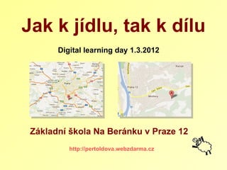 Digital learning day 1.3.2012 http://pertoldova.webzdarma.cz Jak   k jídlu, tak k dílu Základní škola Na Beránku v Praze 12 