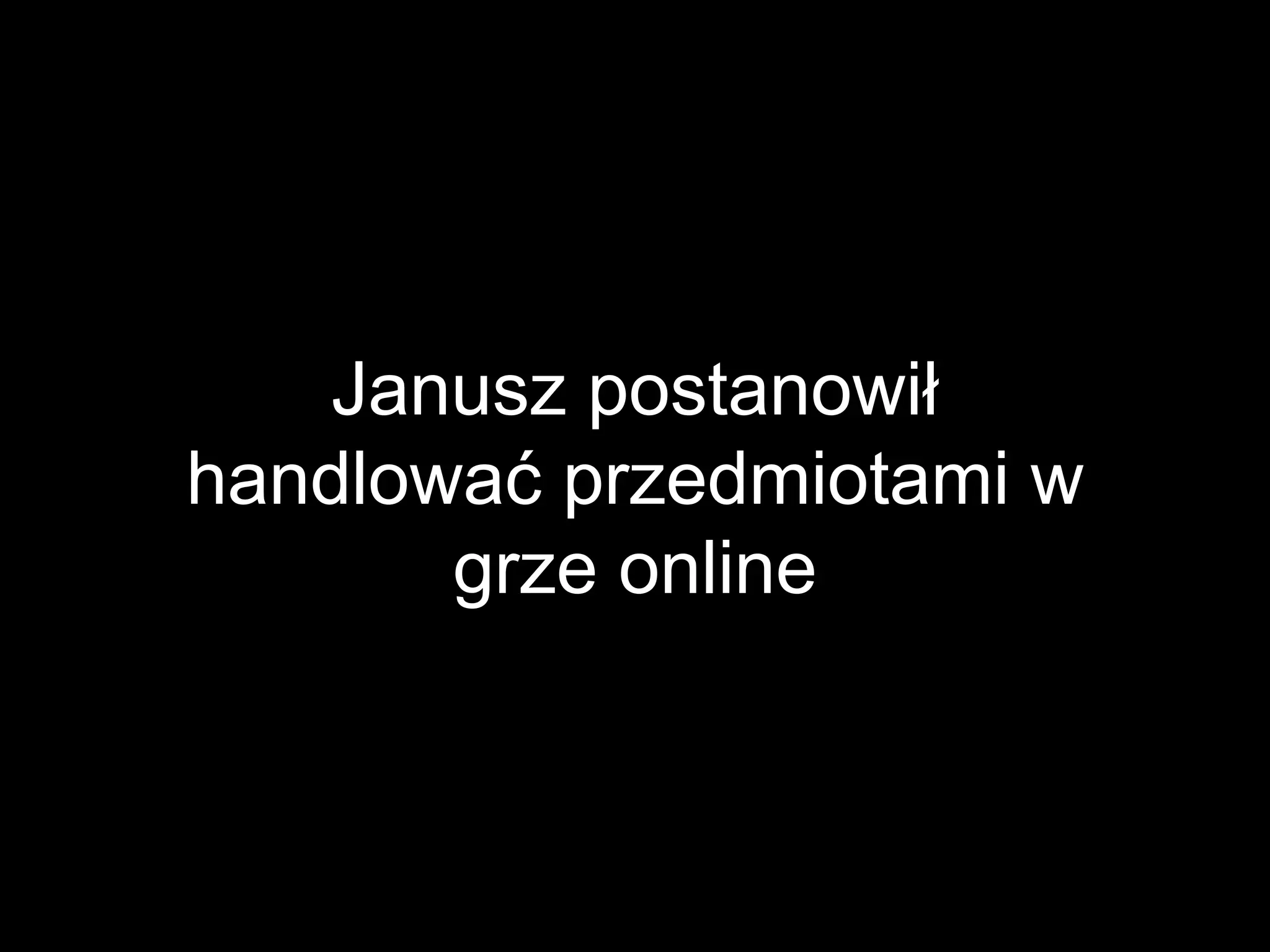 Janusz postanowił
handlować przedmiotami w
grze online
 