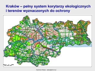 Kraków – pełny system korytarzy ekologicznych
i terenów wyznaczonych do ochrony

Kazimierz Walasz walasz@mto-kr.pl

 