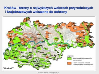 Kraków - tereny o najwyższych walorach przyrodniczych
i krajobrazowych wskazane do ochrony

Legenda:
- tereny o najwyższych walorach
przyrodniczych
- tereny o wysokich walorach
krajobrazowych i przyrodniczych

Kazimierz Walasz walasz@mto-kr.pl

 