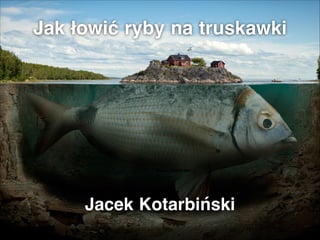 Jak łowić ryby na truskawki
Jacek Kotarbiński
 