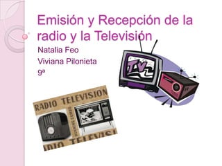 Emisión y Recepción de la
radio y la Televisión
Natalia Feo
Viviana Pilonieta
9ª

 