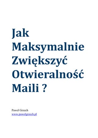 Jak
Maksymalnie
Zwiększyć
Otwieralność
Maili ?
Paweł Grzech
www.pawelgrzech.pl
 