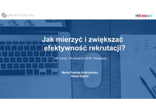 Jak mierzyć i zwiększać
efektywność rekrutacji?
HR Camp, 14 września 2016, Warszawa
Marta Pawlak-Dobrzańska
Great Digital
 