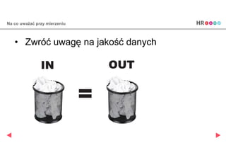 Na co uważać przy mierzeniu
• Zwróć uwagę na jakość danych
 