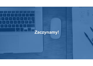 Zaczynamy!
 