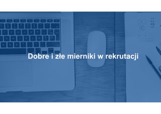 Dobre i złe mierniki w rekrutacji
 