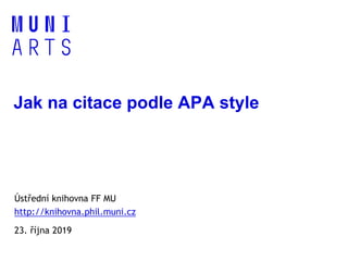 Jak na citace podle APA style
Ústřední knihovna FF MU
http://knihovna.phil.muni.cz
23. října 2019
 