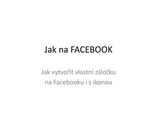 Jak na FACEBOOK Jak vytvořit vlastní záložku  na Facebooku i s ikonou 