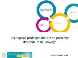 Jak napisać profesjonalne CV na potrzeby
stypendium naukowego
Małgorzata Pastuszka
JOBS
 