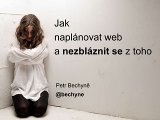 Jak
naplánovat web
a nezbláznit se z toho
Petr Bechyně
@bechyne
 