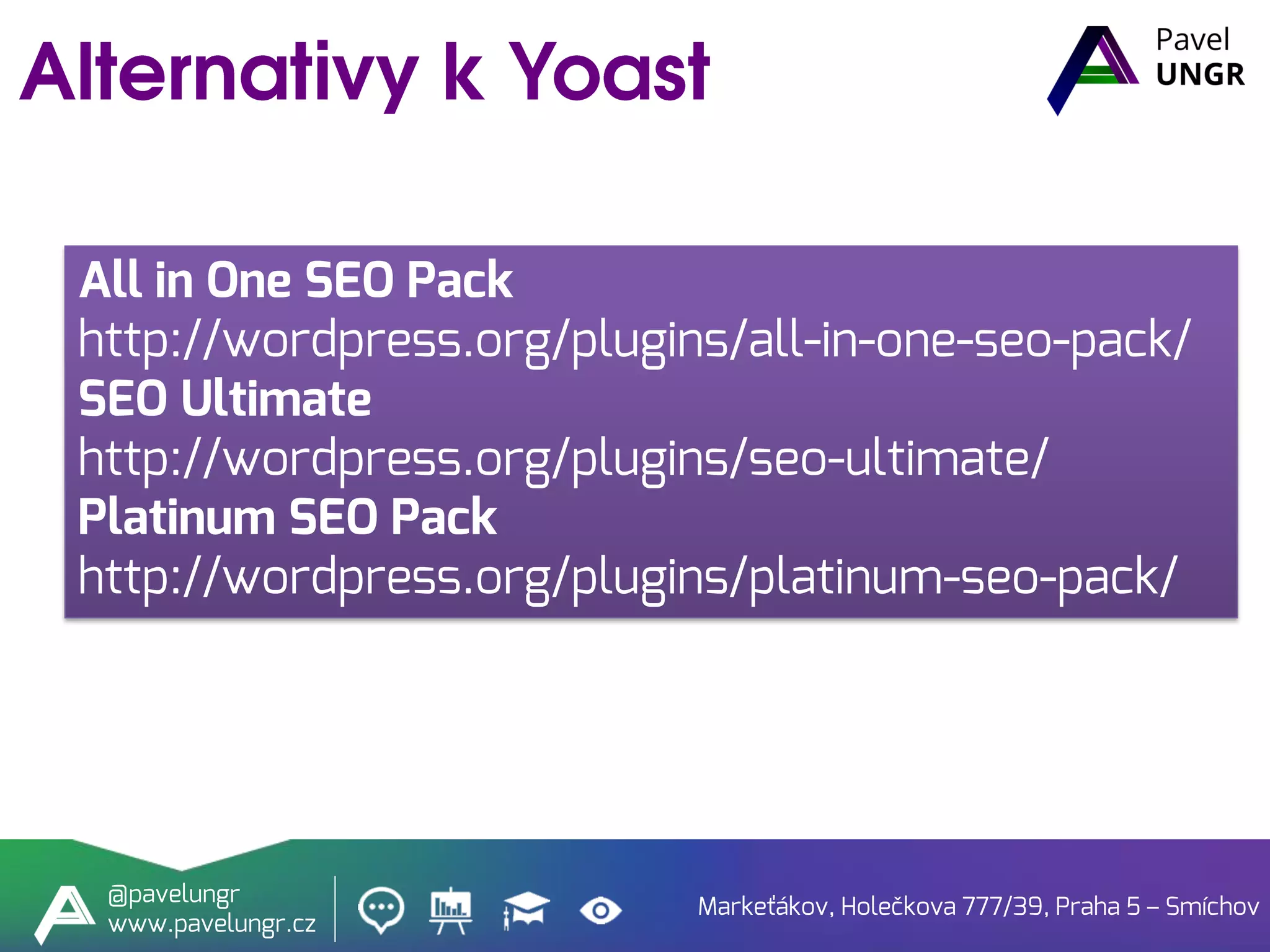 Markeťákov, Holečkova 777/39, Praha 5 – Smíchov
@pavelungr
www.pavelungr.cz
All in One SEO Pack
http://wordpress.org/plugins/all-in-one-seo-pack/
SEO Ultimate
http://wordpress.org/plugins/seo-ultimate/
Platinum SEO Pack
http://wordpress.org/plugins/platinum-seo-pack/
 