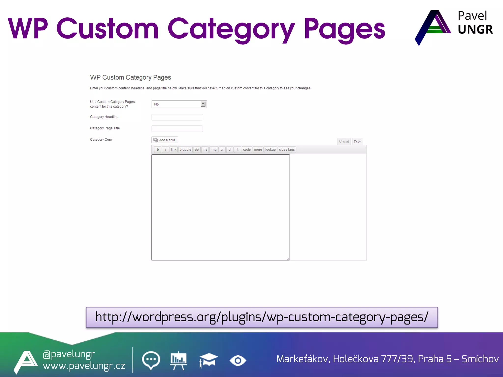 Markeťákov, Holečkova 777/39, Praha 5 – Smíchov
@pavelungr
www.pavelungr.cz
http://wordpress.org/plugins/wp-custom-category-pages/
 
