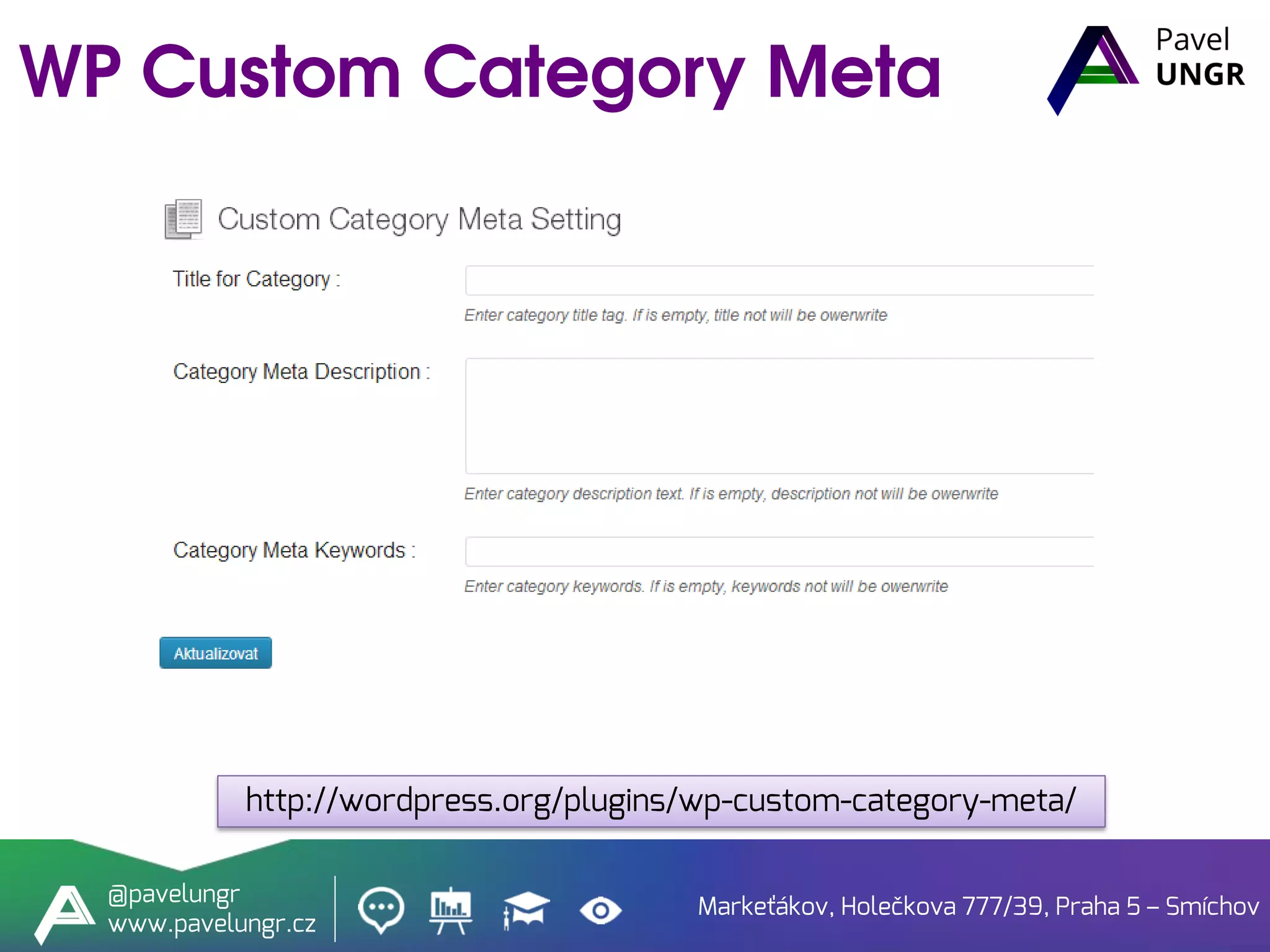 Markeťákov, Holečkova 777/39, Praha 5 – Smíchov
@pavelungr
www.pavelungr.cz
http://wordpress.org/plugins/wp-custom-category-meta/
 