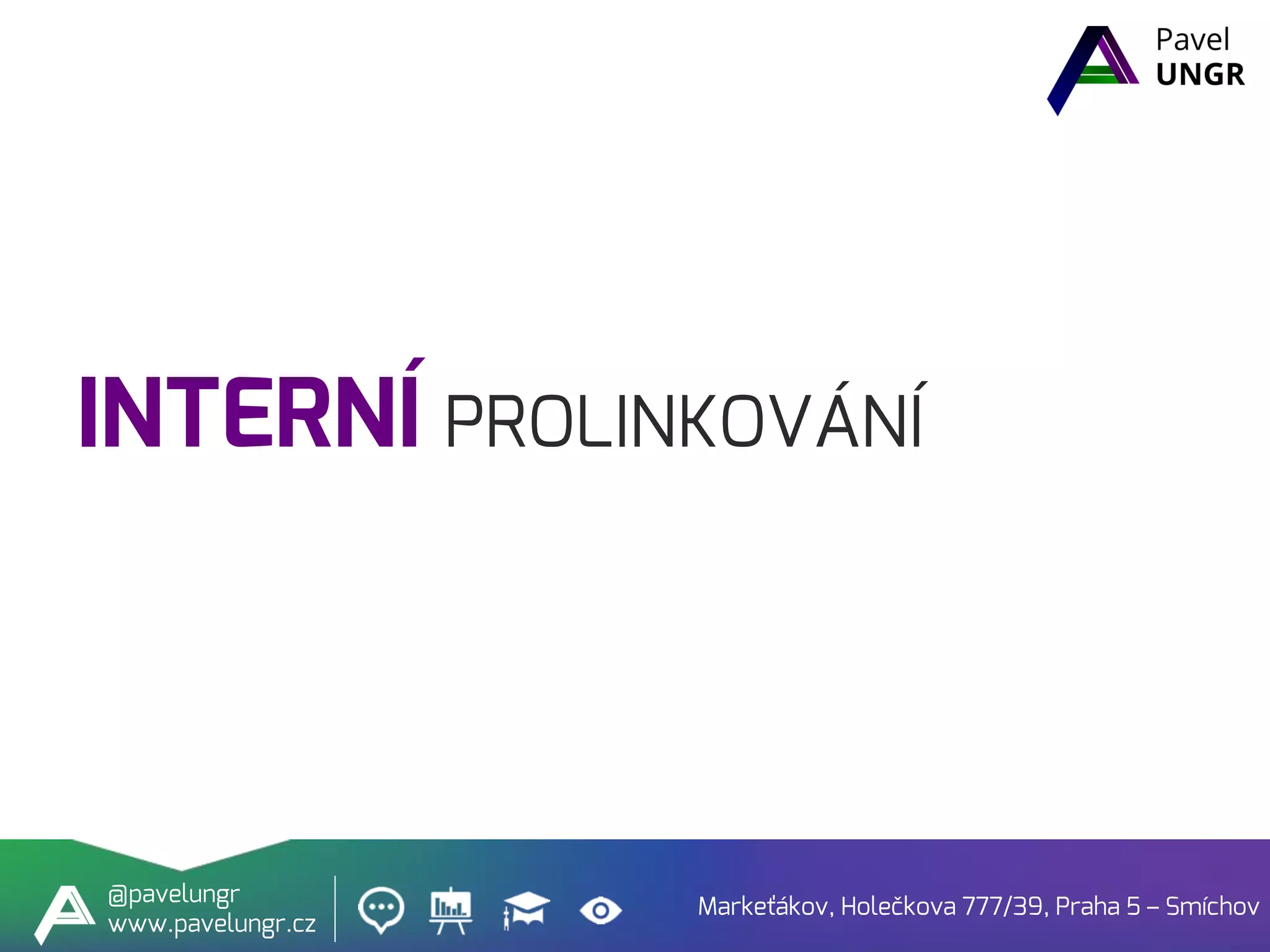 INTERNÍ PROLINKOVÁNÍ
Markeťákov, Holečkova 777/39, Praha 5 – Smíchov
@pavelungr
www.pavelungr.cz
 