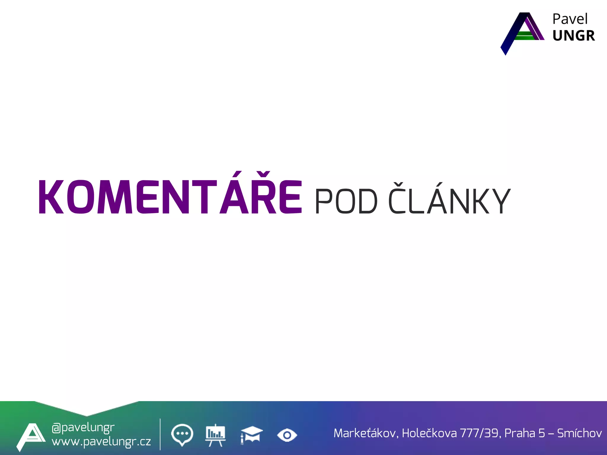 KOMENTÁŘE POD ČLÁNKY
Markeťákov, Holečkova 777/39, Praha 5 – Smíchov
@pavelungr
www.pavelungr.cz
 