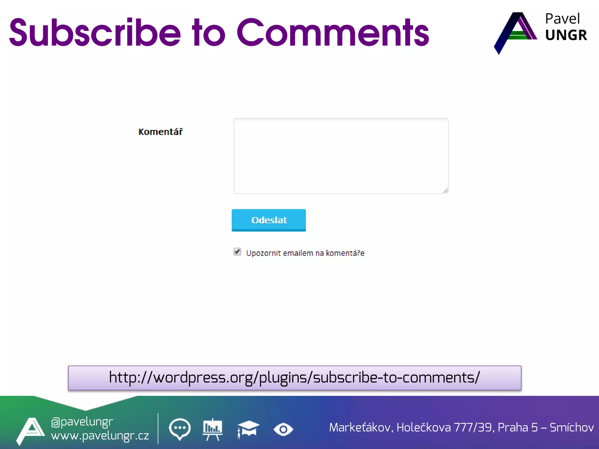 Markeťákov, Holečkova 777/39, Praha 5 – Smíchov
@pavelungr
www.pavelungr.cz
http://wordpress.org/plugins/subscribe-to-comments/
 
