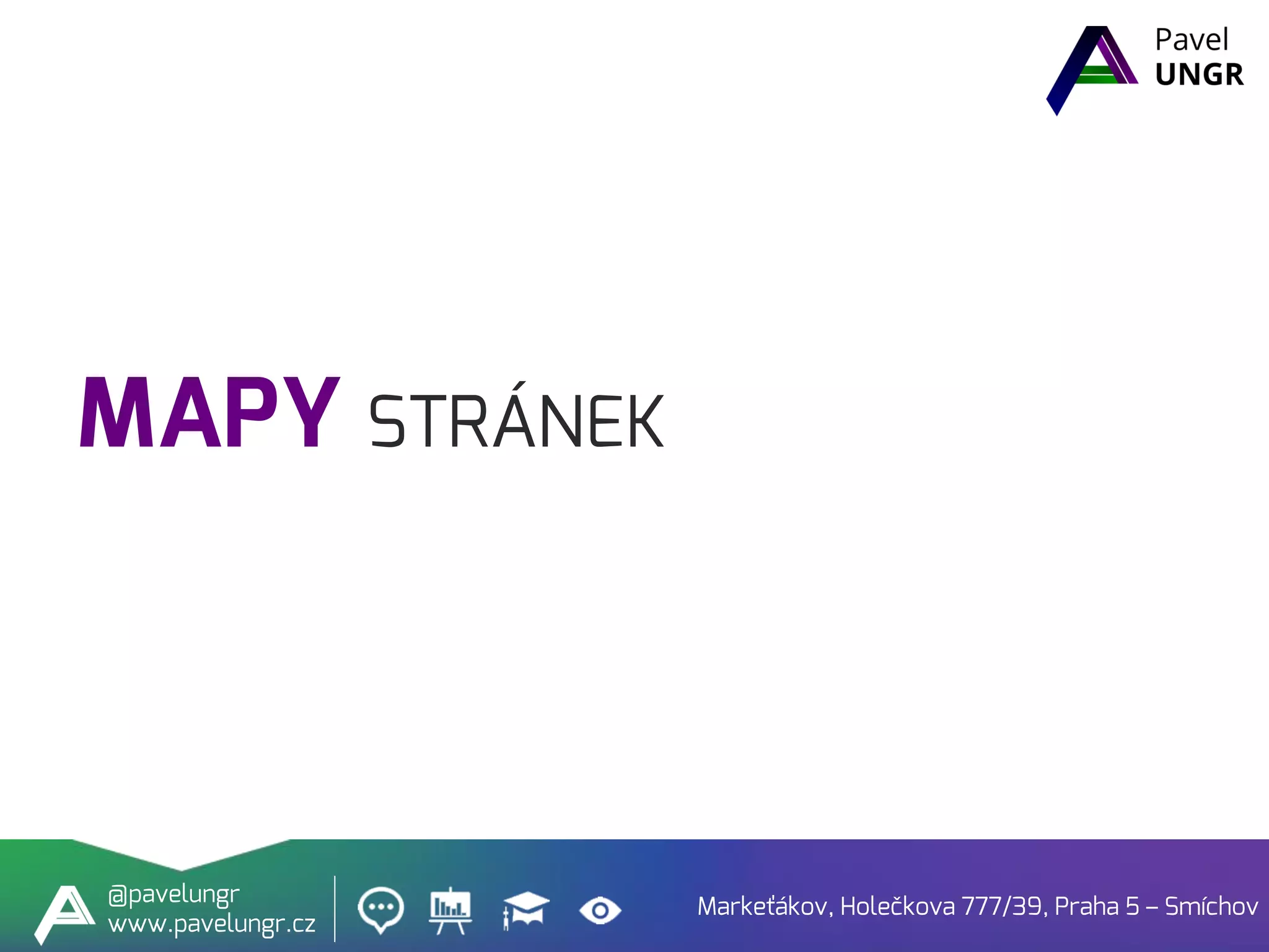 MAPY STRÁNEK
Markeťákov, Holečkova 777/39, Praha 5 – Smíchov
@pavelungr
www.pavelungr.cz
 