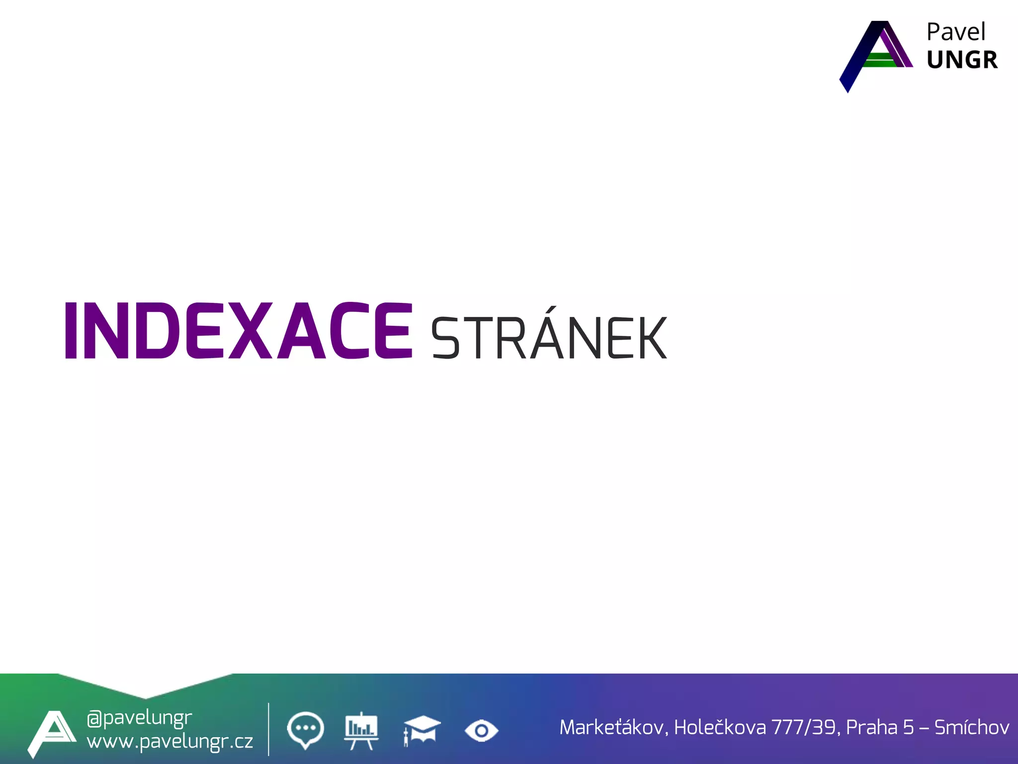 INDEXACE STRÁNEK
Markeťákov, Holečkova 777/39, Praha 5 – Smíchov
@pavelungr
www.pavelungr.cz
 