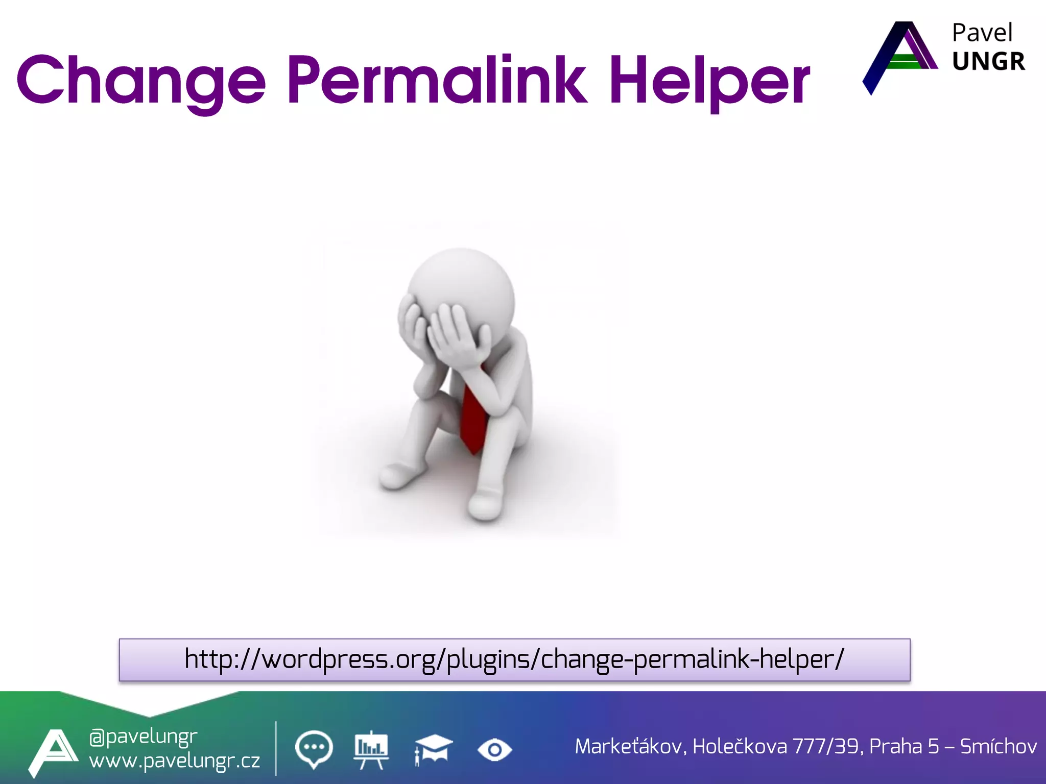 Markeťákov, Holečkova 777/39, Praha 5 – Smíchov
@pavelungr
www.pavelungr.cz
http://wordpress.org/plugins/change-permalink-helper/
 