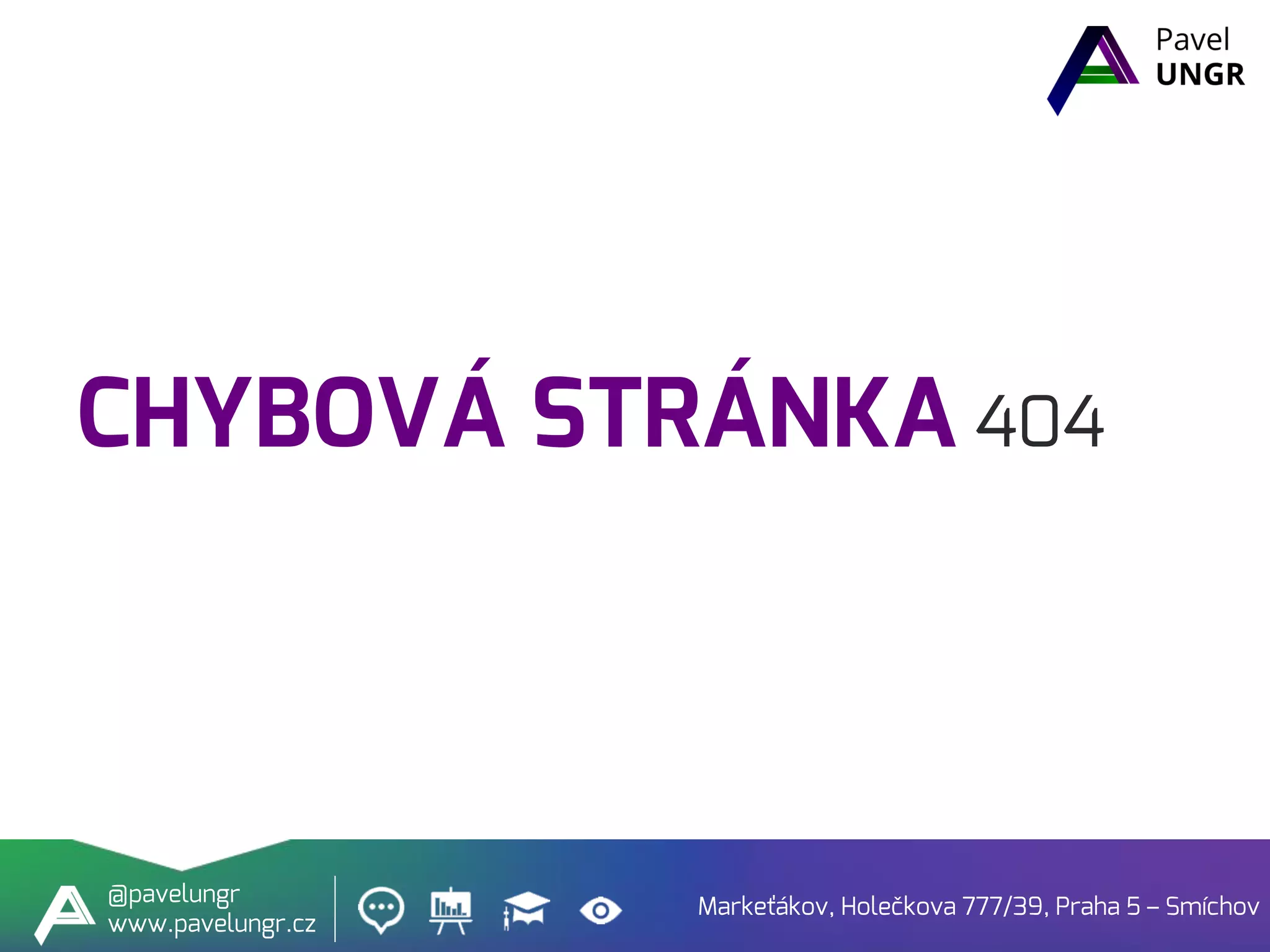 CHYBOVÁ STRÁNKA 404
Markeťákov, Holečkova 777/39, Praha 5 – Smíchov
@pavelungr
www.pavelungr.cz
 