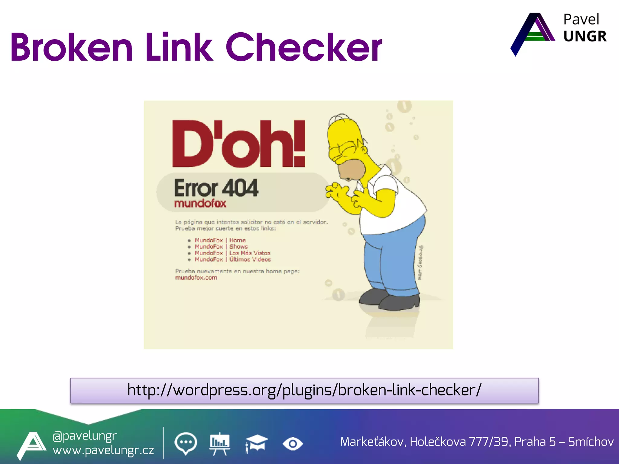 Markeťákov, Holečkova 777/39, Praha 5 – Smíchov
@pavelungr
www.pavelungr.cz
http://wordpress.org/plugins/broken-link-checker/
 