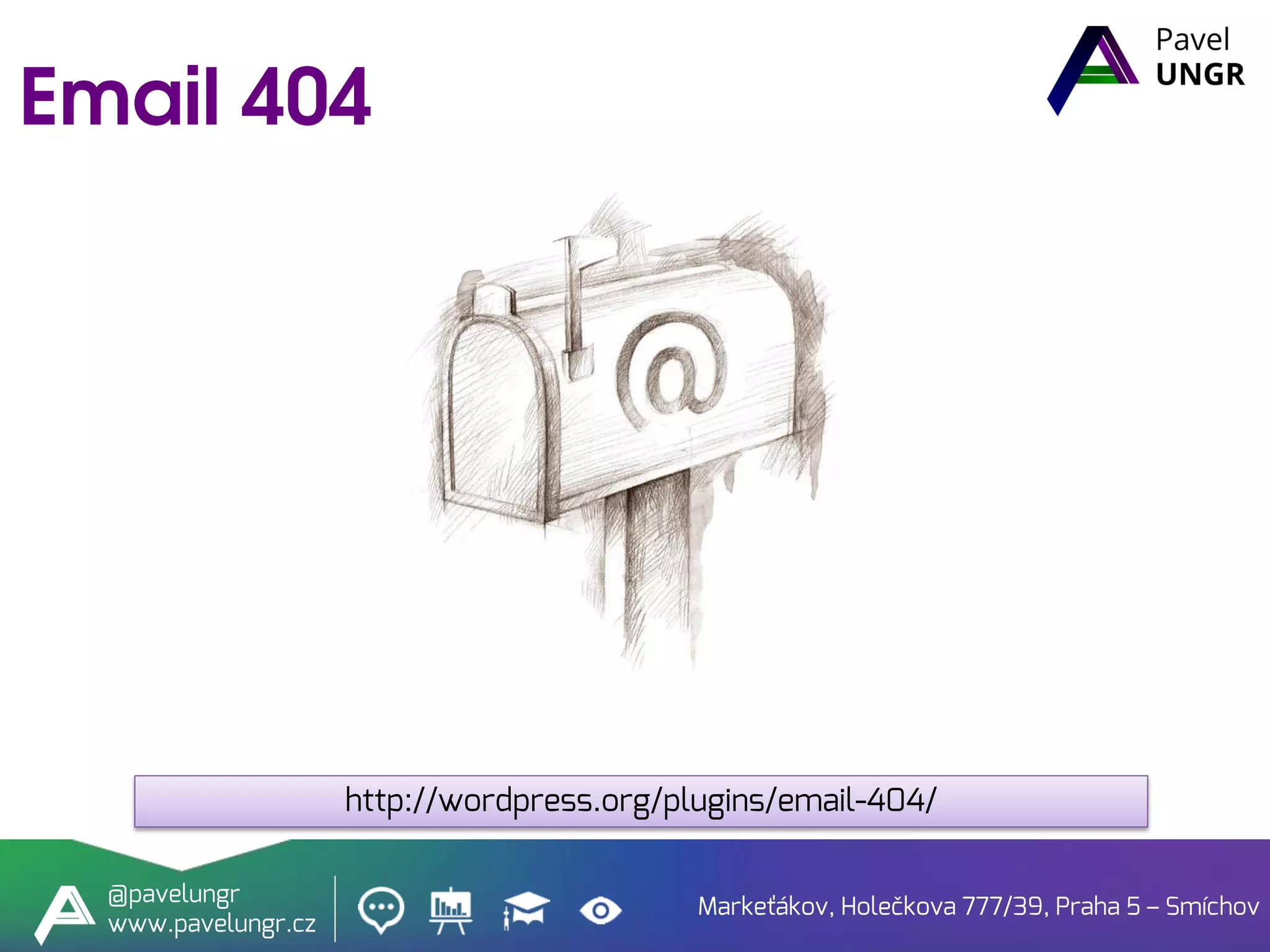 Markeťákov, Holečkova 777/39, Praha 5 – Smíchov
@pavelungr
www.pavelungr.cz
http://wordpress.org/plugins/email-404/
 